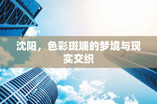 沈阳，色彩斑斓的梦境与现实交织