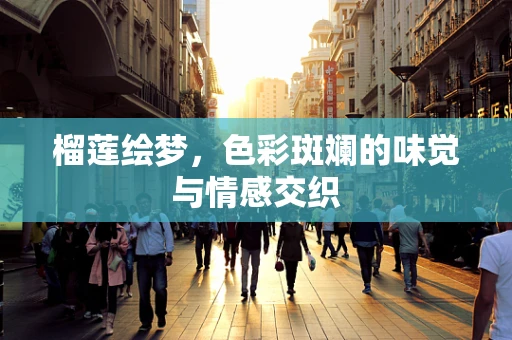 榴莲绘梦，色彩斑斓的味觉与情感交织