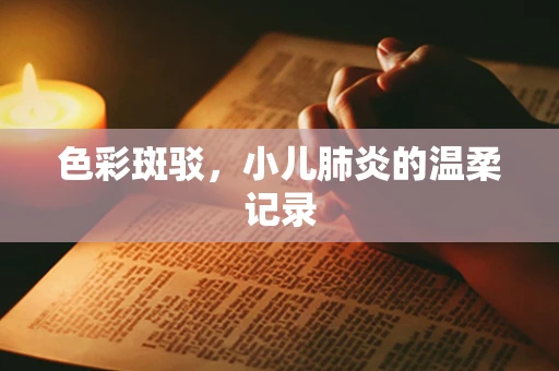 色彩斑驳，小儿肺炎的温柔记录