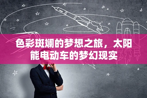 色彩斑斓的梦想之旅，太阳能电动车的梦幻现实