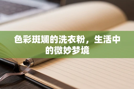 色彩斑斓的洗衣粉，生活中的微妙梦境