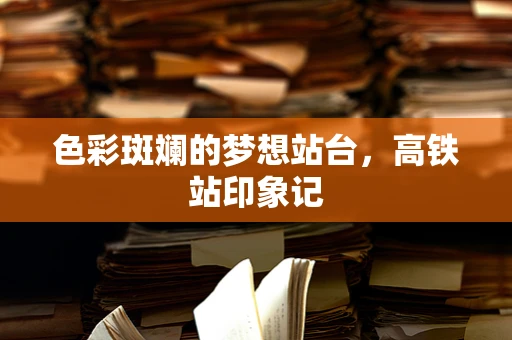 色彩斑斓的梦想站台，高铁站印象记