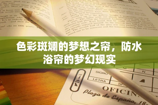 色彩斑斓的梦想之帘，防水浴帘的梦幻现实