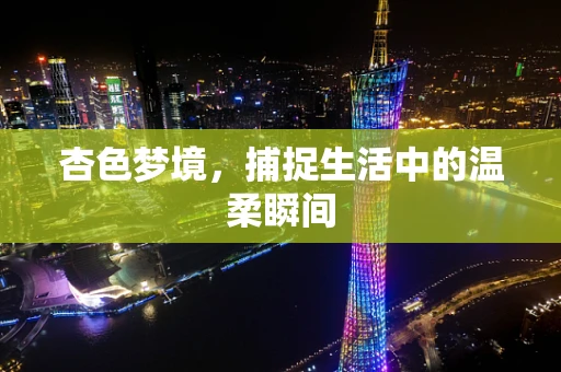 杏色梦境，捕捉生活中的温柔瞬间