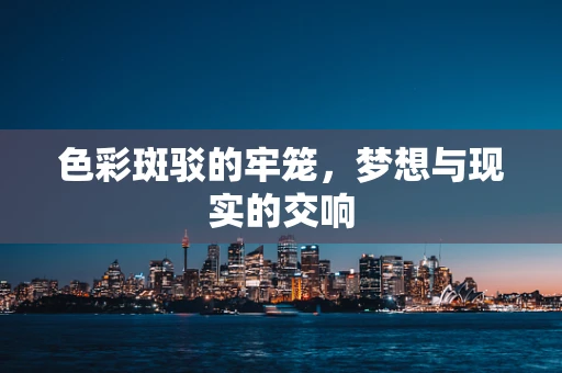 色彩斑驳的牢笼，梦想与现实的交响