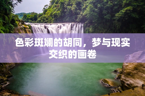 色彩斑斓的胡同，梦与现实交织的画卷