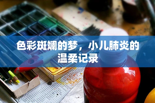 色彩斑斓的梦，小儿肺炎的温柔记录