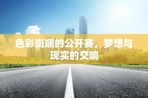 色彩斑斓的公开赛，梦想与现实的交响