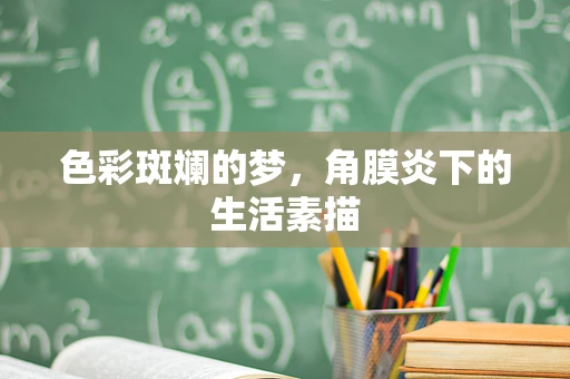 色彩斑斓的梦，角膜炎下的生活素描