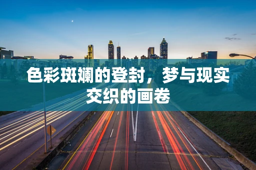 色彩斑斓的登封，梦与现实交织的画卷