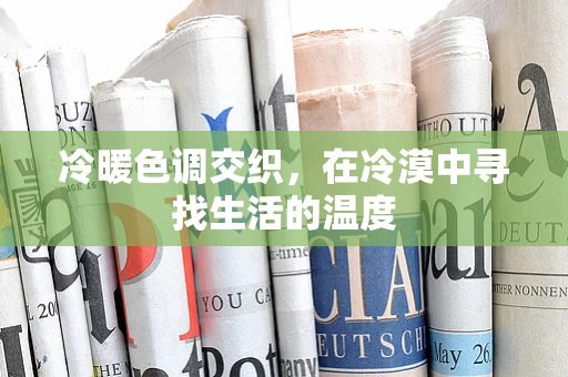 冷暖色调交织，在冷漠中寻找生活的温度