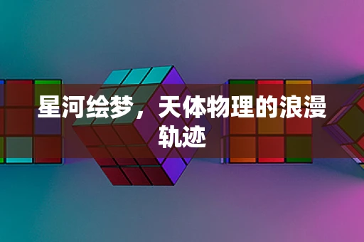 星河绘梦，天体物理的浪漫轨迹