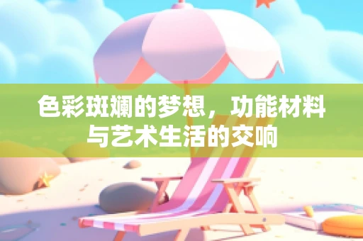 色彩斑斓的梦想，功能材料与艺术生活的交响