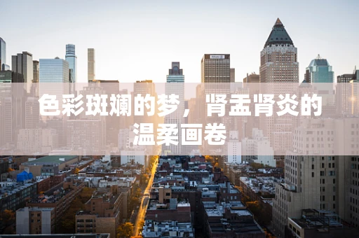 色彩斑斓的梦，肾盂肾炎的温柔画卷