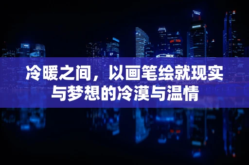 冷暖之间，以画笔绘就现实与梦想的冷漠与温情