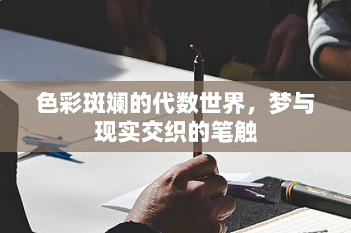 色彩斑斓的代数世界，梦与现实交织的笔触