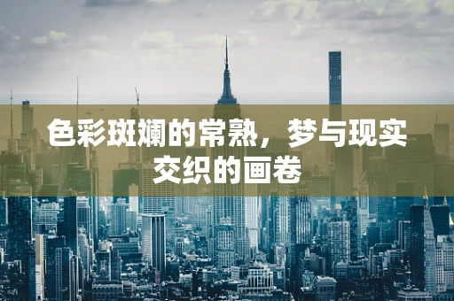 色彩斑斓的常熟，梦与现实交织的画卷