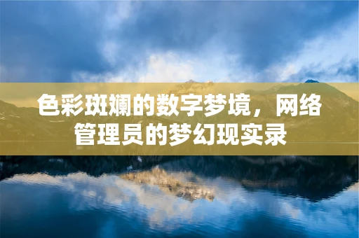 色彩斑斓的数字梦境，网络管理员的梦幻现实录