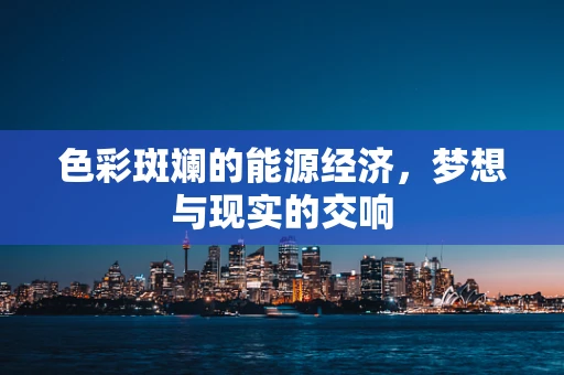 色彩斑斓的能源经济，梦想与现实的交响