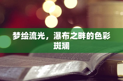 梦绘流光，瀑布之畔的色彩斑斓
