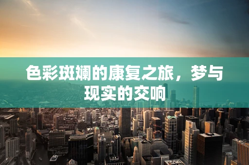 色彩斑斓的康复之旅，梦与现实的交响