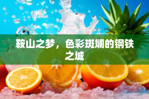 鞍山之梦，色彩斑斓的钢铁之城