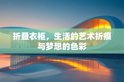 折叠衣柜，生活的艺术折痕与梦想的色彩