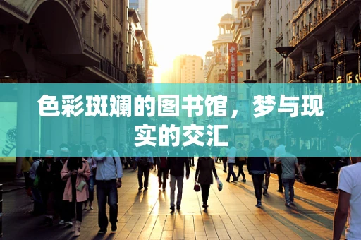 色彩斑斓的图书馆，梦与现实的交汇