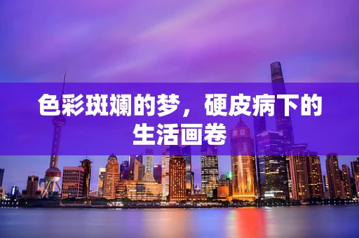 色彩斑斓的梦，硬皮病下的生活画卷