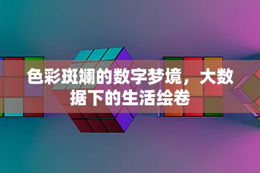 色彩斑斓的数字梦境，大数据下的生活绘卷