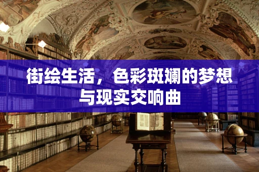 街绘生活，色彩斑斓的梦想与现实交响曲