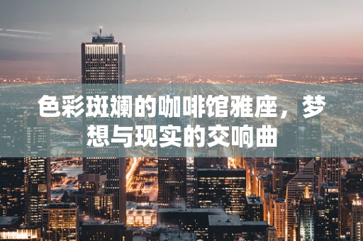 色彩斑斓的咖啡馆雅座，梦想与现实的交响曲