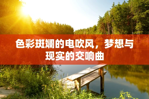 色彩斑斓的电吹风，梦想与现实的交响曲