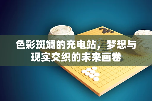 色彩斑斓的充电站，梦想与现实交织的未来画卷
