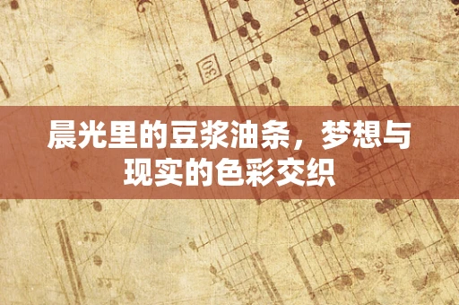 晨光里的豆浆油条，梦想与现实的色彩交织
