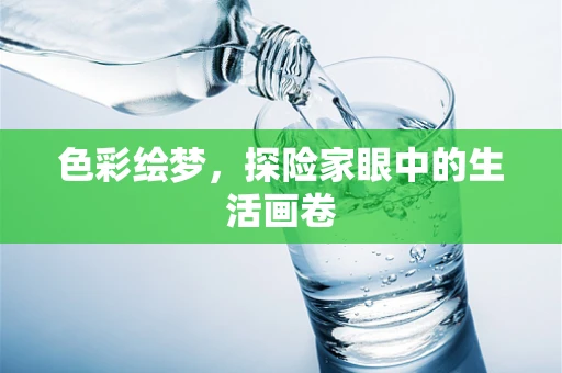 色彩绘梦，探险家眼中的生活画卷