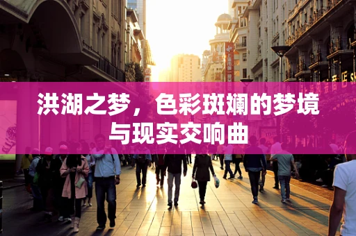 洪湖之梦，色彩斑斓的梦境与现实交响曲