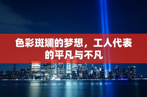 色彩斑斓的梦想，工人代表的平凡与不凡