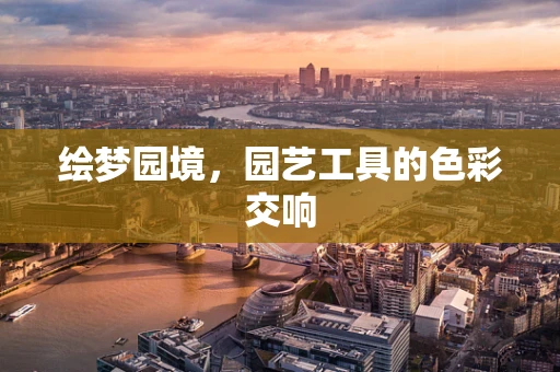 绘梦园境，园艺工具的色彩交响