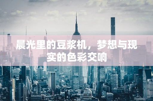 晨光里的豆浆机，梦想与现实的色彩交响