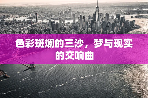 色彩斑斓的三沙，梦与现实的交响曲