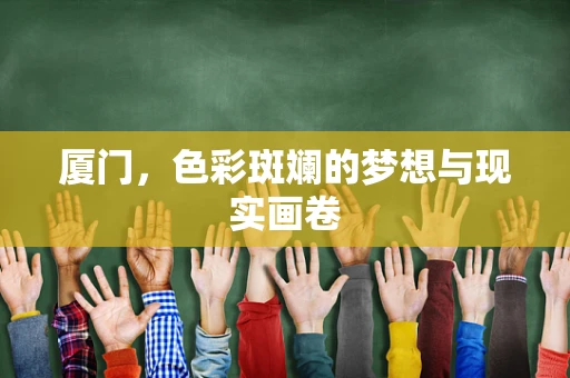 厦门，色彩斑斓的梦想与现实画卷