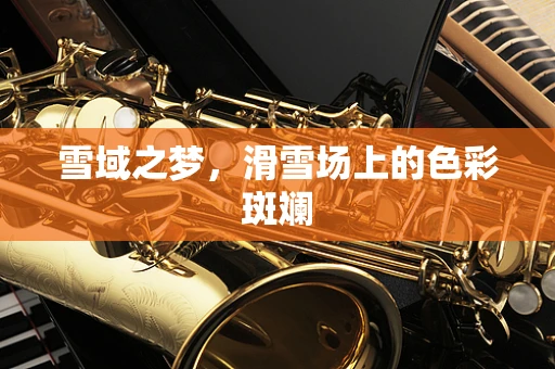 雪域之梦，滑雪场上的色彩斑斓