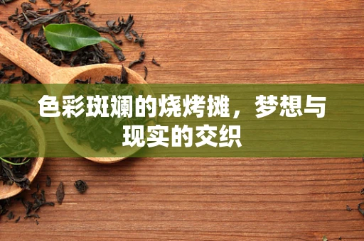 色彩斑斓的烧烤摊，梦想与现实的交织