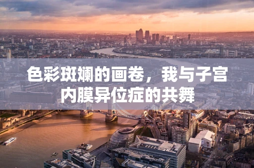 色彩斑斓的画卷，我与子宫内膜异位症的共舞