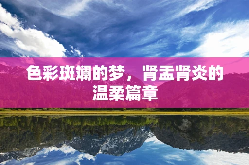 色彩斑斓的梦，肾盂肾炎的温柔篇章