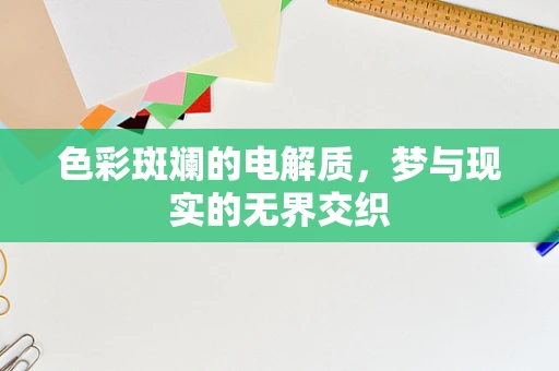 色彩斑斓的电解质，梦与现实的无界交织