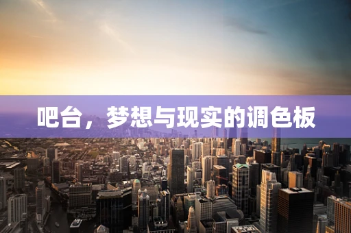 吧台，梦想与现实的调色板