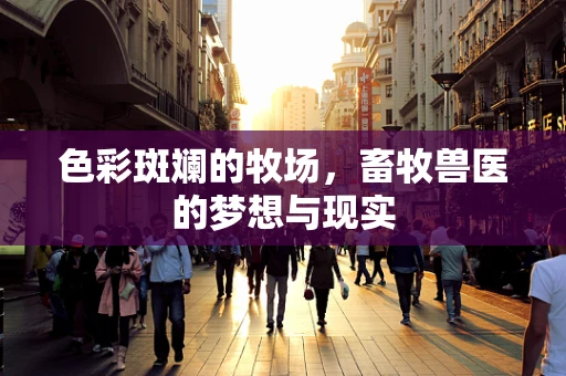 色彩斑斓的牧场，畜牧兽医的梦想与现实
