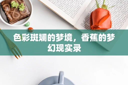 色彩斑斓的梦境，香蕉的梦幻现实录